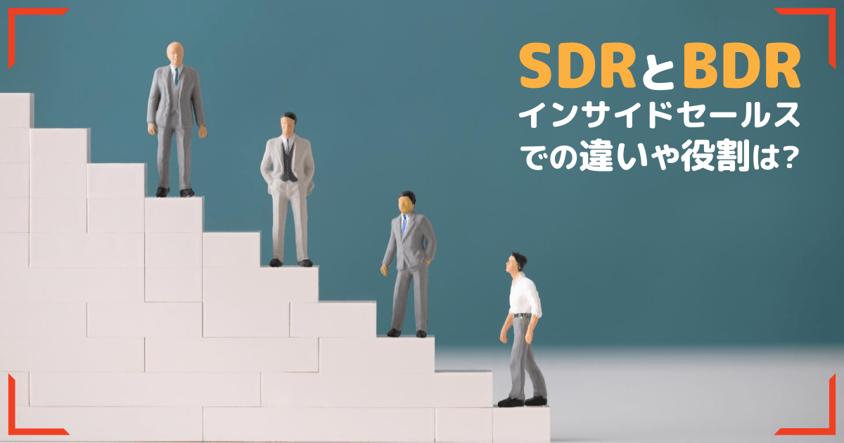 SDRやBDRとは？目的や手法の違いとインサイドセールスを成功させるポイントを解説